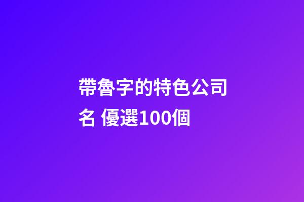 帶魯字的特色公司名 優選100個-第1張-公司起名-玄機派